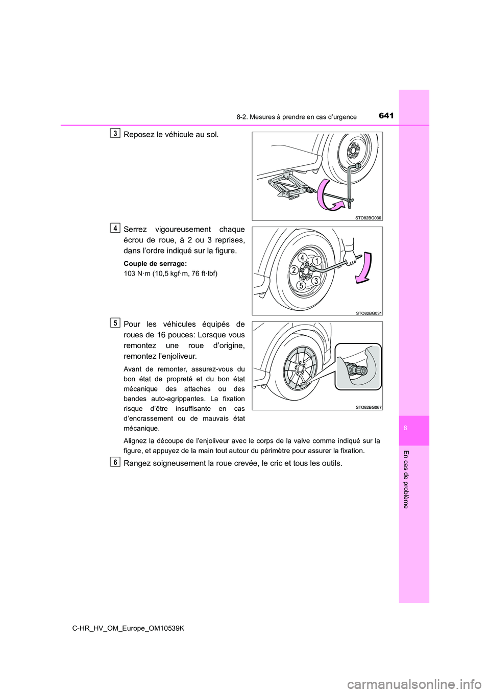 TOYOTA C_HR HYBRID 2017  Manuel du propriétaire (in French) 6418-2. Mesures à prendre en cas d’urgence
C-HR_HV_OM_Europe_OM10539K
8
En cas de problème
Reposez le véhicule au sol. 
Serrez vigoureusement chaque 
écrou de roue, à 2 ou 3 reprises, 
dans l