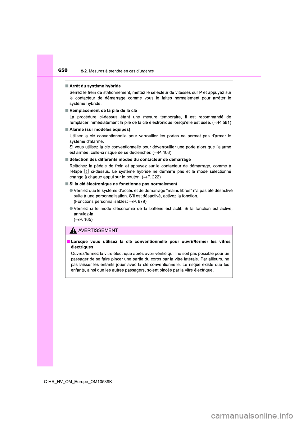 TOYOTA C_HR HYBRID 2017  Manuel du propriétaire (in French) 6508-2. Mesures à prendre en cas d’urgence
C-HR_HV_OM_Europe_OM10539K
■Arrêt du système hybride 
Serrez le frein de stationnement, mettez le sélecteur de vitesses sur P et appuyez sur 
le cont