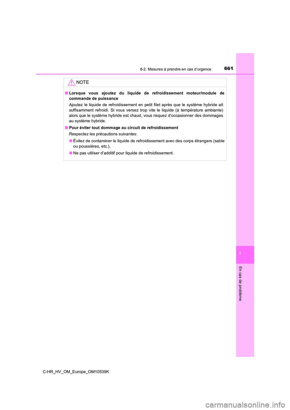 TOYOTA C_HR HYBRID 2017  Manuel du propriétaire (in French) 6618-2. Mesures à prendre en cas d’urgence
C-HR_HV_OM_Europe_OM10539K
8
En cas de problème
NOTE
■Lorsque vous ajoutez du liquide de refroidissement moteur/module de 
commande de puissance 
Ajout