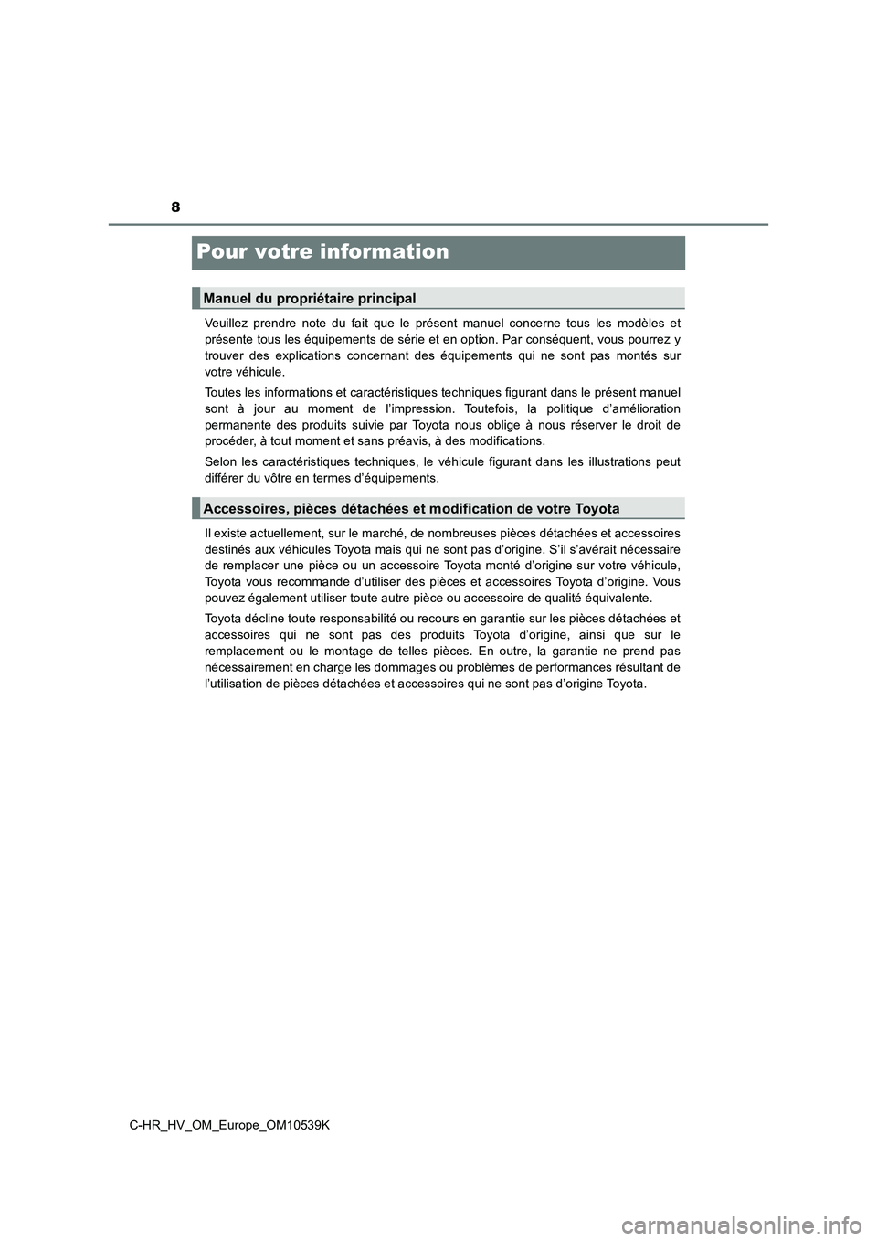 TOYOTA C_HR HYBRID 2017  Manuel du propriétaire (in French) 8
C-HR_HV_OM_Europe_OM10539K
Pour votre information
Veuillez prendre note du fait que le présent manuel concerne tous les modèles et 
présente tous les équipements de série et en option. Par cons