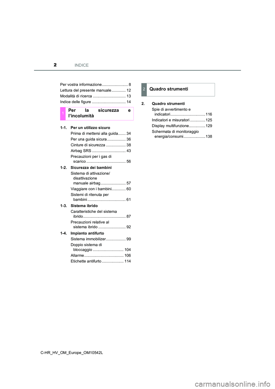 TOYOTA C_HR HYBRID 2017  Manuale duso (in Italian) INDICE2
C-HR_HV_OM_Europe_OM10542L 
Per vostra informazione........................ 8 
Lettura del presente manuale ............. 12
Modalità di ricerca .............................. 13
Indice delle