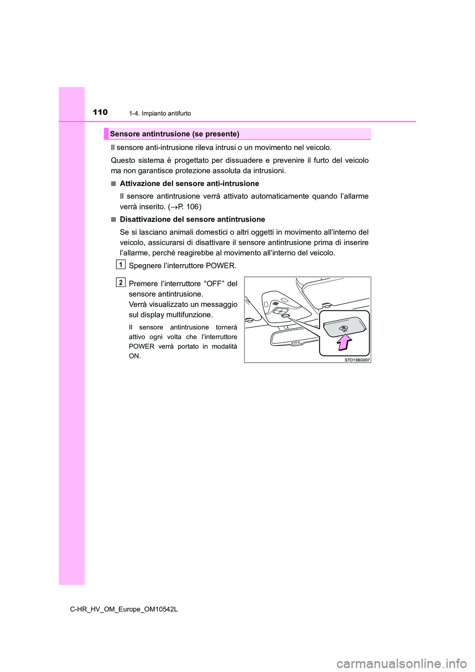 TOYOTA C_HR HYBRID 2016  Manuale duso (in Italian) 1101-4. Impianto antifurto
C-HR_HV_OM_Europe_OM10542L
Il sensore anti-intrusione rileva intrusi o un movimento nel veicolo. 
Questo sistema è progettato per dissuadere e prevenire il furto del veicol