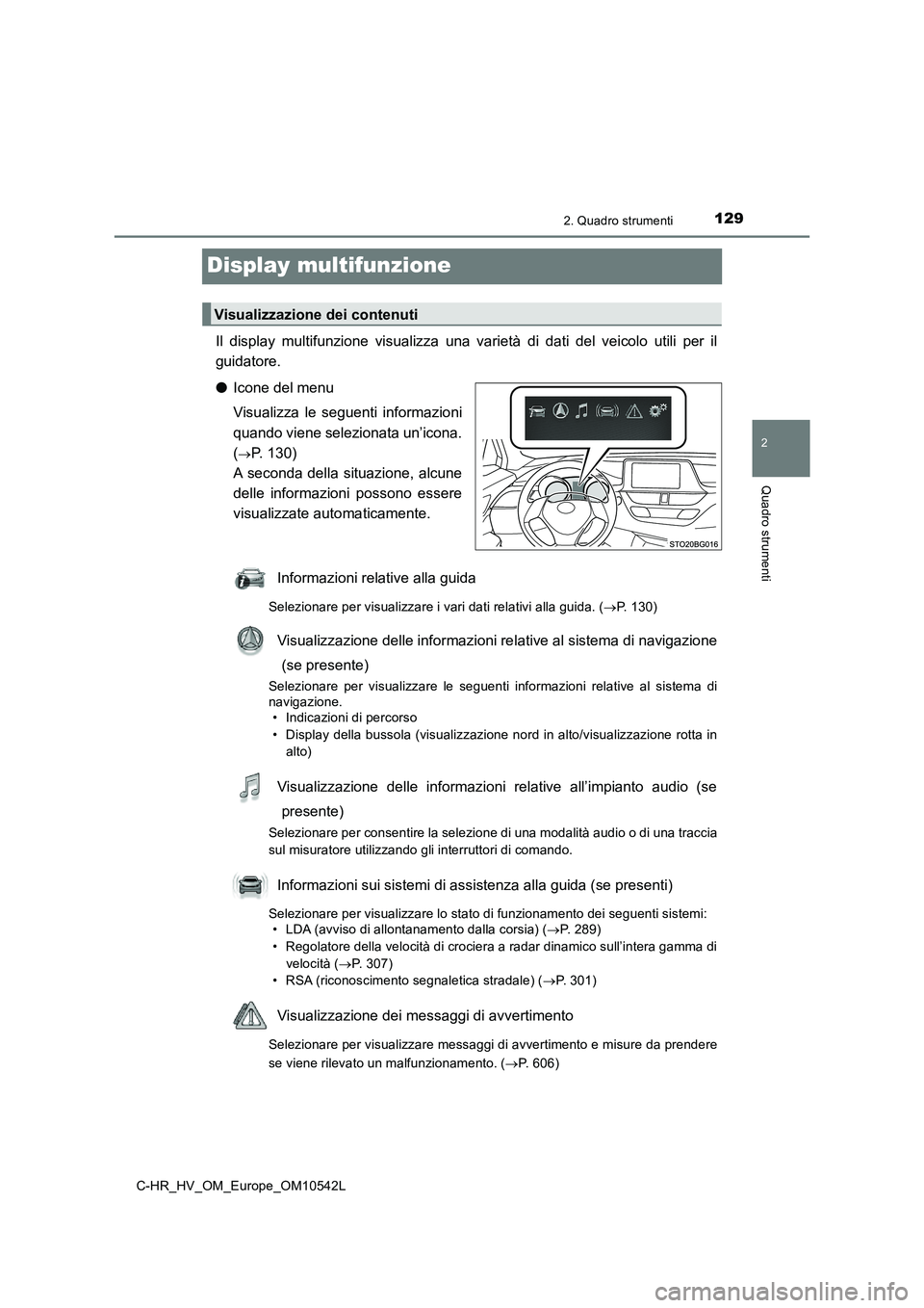 TOYOTA C_HR HYBRID 2016  Manuale duso (in Italian) 129
2
2. Quadro strumenti
Quadro strumenti
C-HR_HV_OM_Europe_OM10542L
Display multifunzione
Il display multifunzione visualizza una varietà di dati del veicolo utili per il 
guidatore. 
● Icone del