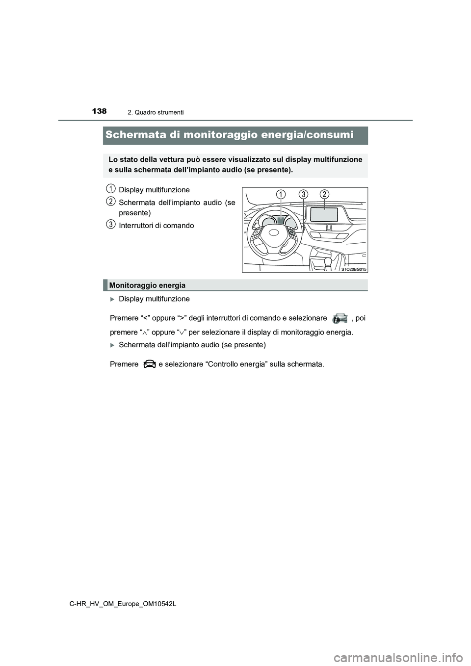 TOYOTA C_HR HYBRID 2016  Manuale duso (in Italian) 1382. Quadro strumenti
C-HR_HV_OM_Europe_OM10542L
Schermata di monitoraggio energia/consumi
Display multifunzione 
Schermata dell’impianto audio (se 
presente) 
Interruttori di comando
Display mu