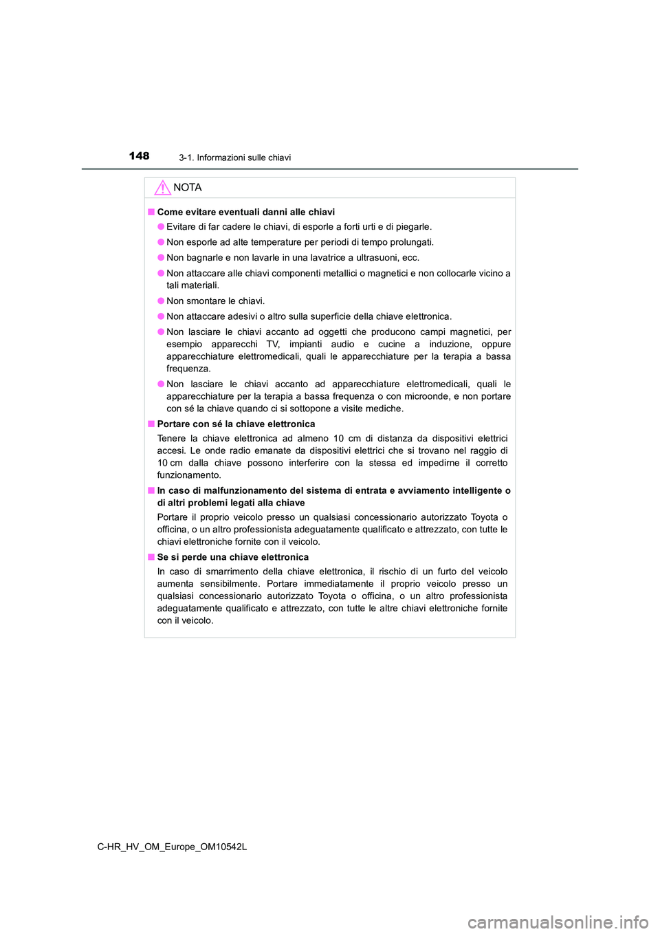 TOYOTA C_HR HYBRID 2016  Manuale duso (in Italian) 1483-1. Informazioni sulle chiavi
C-HR_HV_OM_Europe_OM10542L
NOTA
■Come evitare eventuali danni alle chiavi 
● Evitare di far cadere le chiavi, di esporle a forti urti e di piegarle. 
● Non espo