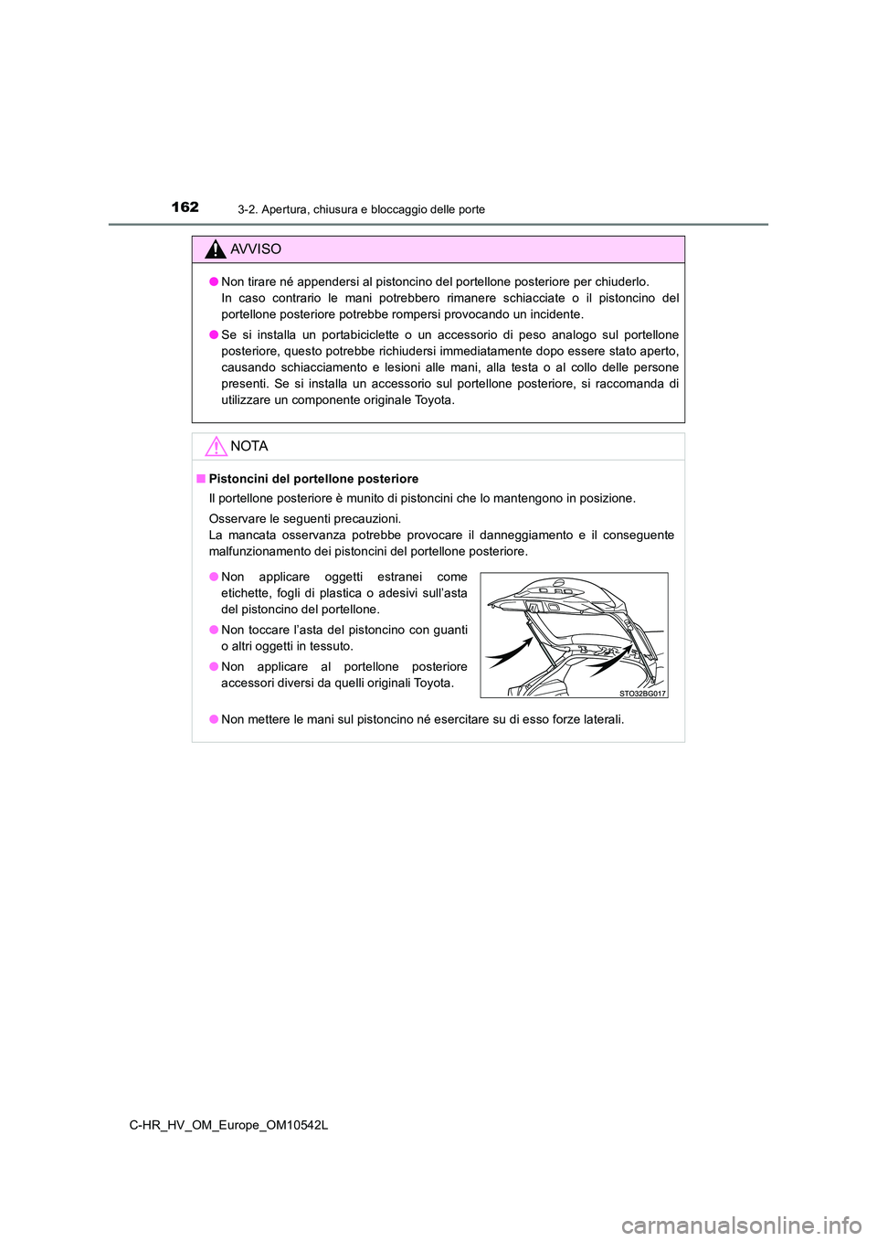 TOYOTA C_HR HYBRID 2016  Manuale duso (in Italian) 1623-2. Apertura, chiusura e bloccaggio delle porte
C-HR_HV_OM_Europe_OM10542L
AVVISO
●Non tirare né appendersi al pistoncino del portellone posteriore per chiuderlo.  
In caso contrario le mani po