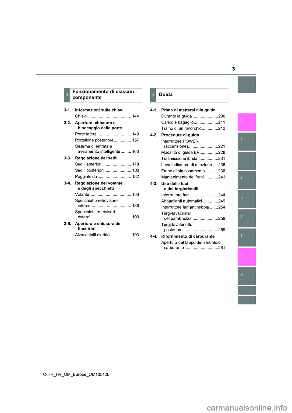 TOYOTA C_HR HYBRID 2017  Manuale duso (in Italian) 3
1 
6 
5
4
3
2
C-HR_HV_OM_Europe_OM10542L
9
8
7
3-1. Informazioni sulle chiavi 
Chiavi ...................................... 144 
3-2. Apertura, chiusura e  
bloccaggio delle porte 
Porte laterali .