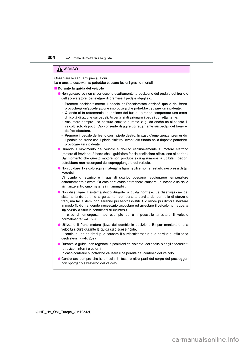 TOYOTA C_HR HYBRID 2016  Manuale duso (in Italian) 2044-1. Prima di mettersi alla guida
C-HR_HV_OM_Europe_OM10542L
AVVISO
Osservare le seguenti precauzioni. 
La mancata osservanza potrebbe causare lesioni gravi o mortali. 
■ Durante la guida del vei