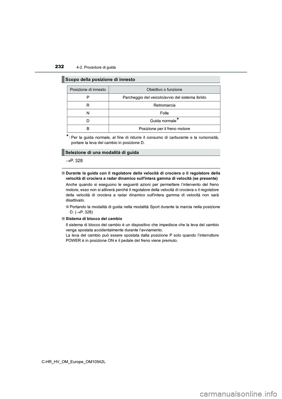 TOYOTA C_HR HYBRID 2016 Manuale duso (in Italian) 2324-2. Procedure di guida
C-HR_HV_OM_Europe_OM10542L
*: Per la guida normale, al fine di ridurre il consumo di carburante e la rumorosità,
portare la leva del cambio in posizione D.
P. 328
■D TOYOTA C_HR HYBRID 2016 Manuale duso (in Italian) 2324-2. Procedure di guida
C-HR_HV_OM_Europe_OM10542L
*: Per la guida normale, al fine di ridurre il consumo di carburante e la rumorosità,
portare la leva del cambio in posizione D.
P. 328
■D