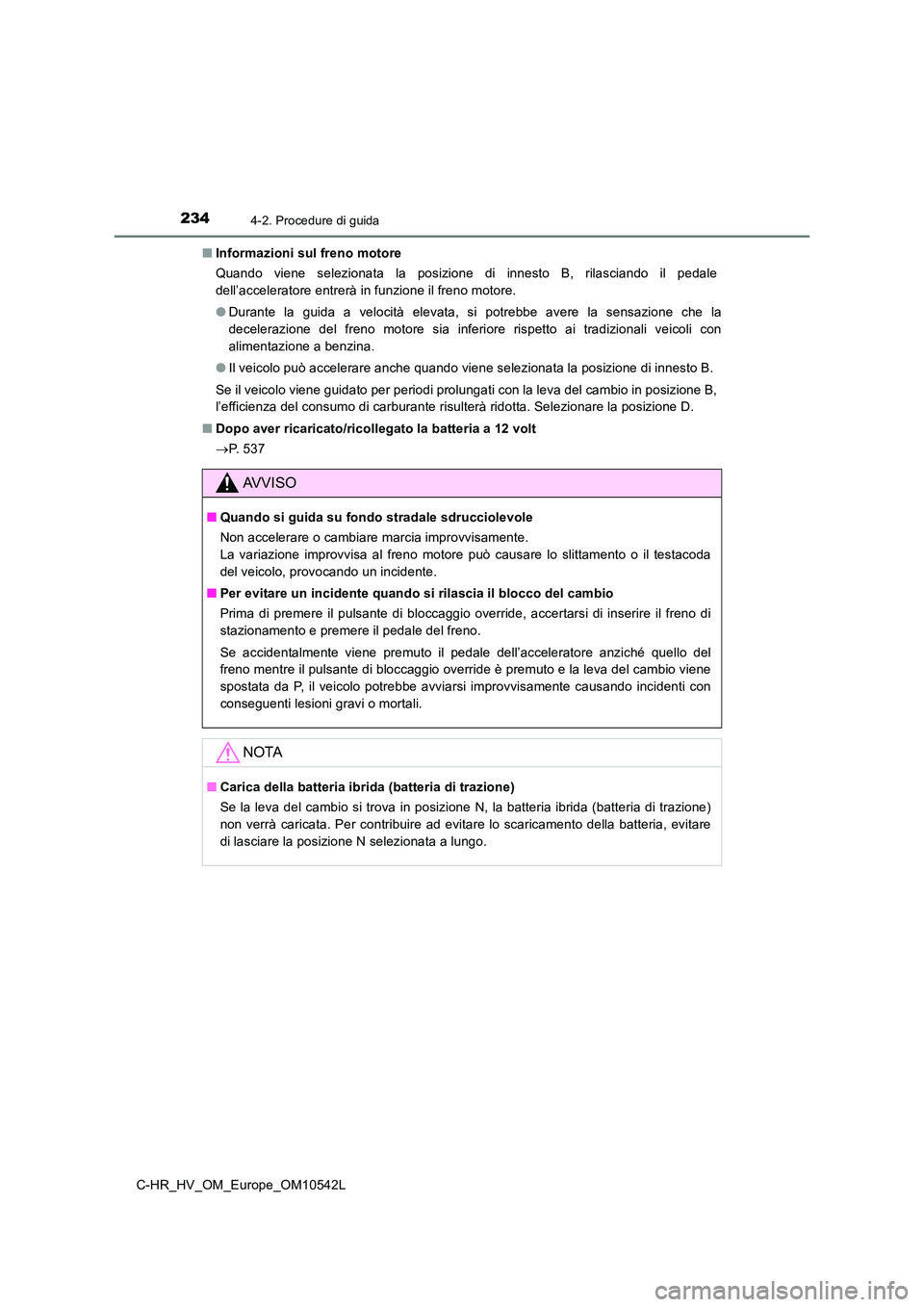 TOYOTA C_HR HYBRID 2016 Manuale duso (in Italian) 2344-2. Procedure di guida
C-HR_HV_OM_Europe_OM10542L
■ Informazioni sul freno motore
Quando viene selezionata la posizione di innesto B, rilasciando il pedale
dell’acceleratore entrerà in fu TOYOTA C_HR HYBRID 2016 Manuale duso (in Italian) 2344-2. Procedure di guida
C-HR_HV_OM_Europe_OM10542L
■ Informazioni sul freno motore
Quando viene selezionata la posizione di innesto B, rilasciando il pedale
dell’acceleratore entrerà in fu