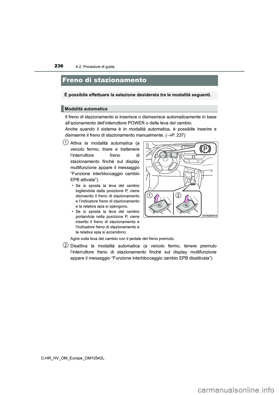 TOYOTA C_HR HYBRID 2016 Manuale duso (in Italian) 2364-2. Procedure di guida
C-HR_HV_OM_Europe_OM10542L
Freno di stazionamento
Il freno di stazionamento si inserisce o disinserisce automaticamente in base
all’azionamento dell’interruttore POWER TOYOTA C_HR HYBRID 2016 Manuale duso (in Italian) 2364-2. Procedure di guida
C-HR_HV_OM_Europe_OM10542L
Freno di stazionamento
Il freno di stazionamento si inserisce o disinserisce automaticamente in base
all’azionamento dell’interruttore POWER