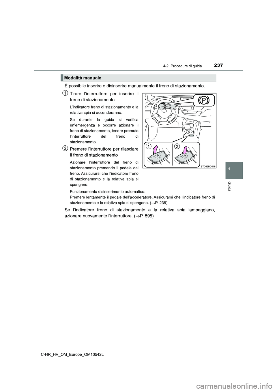 TOYOTA C_HR HYBRID 2016 Manuale duso (in Italian) 2374-2. Procedure di guida
4
Guida
C-HR_HV_OM_Europe_OM10542L
È possibile inserire e disinserire manualmente il freno di stazionamento.
Tirare l’interrutto re per inserire il
freno di stazionamen TOYOTA C_HR HYBRID 2016 Manuale duso (in Italian) 2374-2. Procedure di guida
4
Guida
C-HR_HV_OM_Europe_OM10542L
È possibile inserire e disinserire manualmente il freno di stazionamento.
Tirare l’interrutto re per inserire il
freno di stazionamen