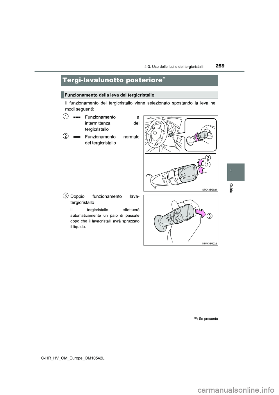 TOYOTA C_HR HYBRID 2016  Manuale duso (in Italian) 259
4
4-3. Uso delle luci e dei tergicristalli
Guida
C-HR_HV_OM_Europe_OM10542L
Tergi-lavalunotto posteriore
Il funzionamento del tergicristallo viene selezionato spostando la leva nei 
modi seguen