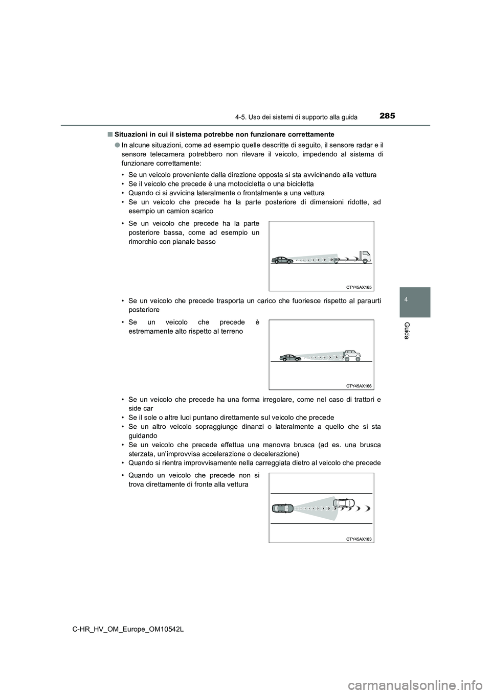 TOYOTA C_HR HYBRID 2016  Manuale duso (in Italian) 2854-5. Uso dei sistemi di supporto alla guida
4
Guida
C-HR_HV_OM_Europe_OM10542L 
■ Situazioni in cui il sistema potrebbe non funzionare correttamente 
● In alcune situazioni, come ad esempio que