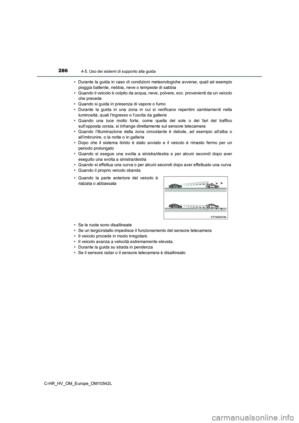 TOYOTA C_HR HYBRID 2016  Manuale duso (in Italian) 2864-5. Uso dei sistemi di supporto alla guida
C-HR_HV_OM_Europe_OM10542L 
• Durante la guida in caso di condizioni meteorologiche avverse, quali ad esempio 
pioggia battente, nebbia, neve o tempest