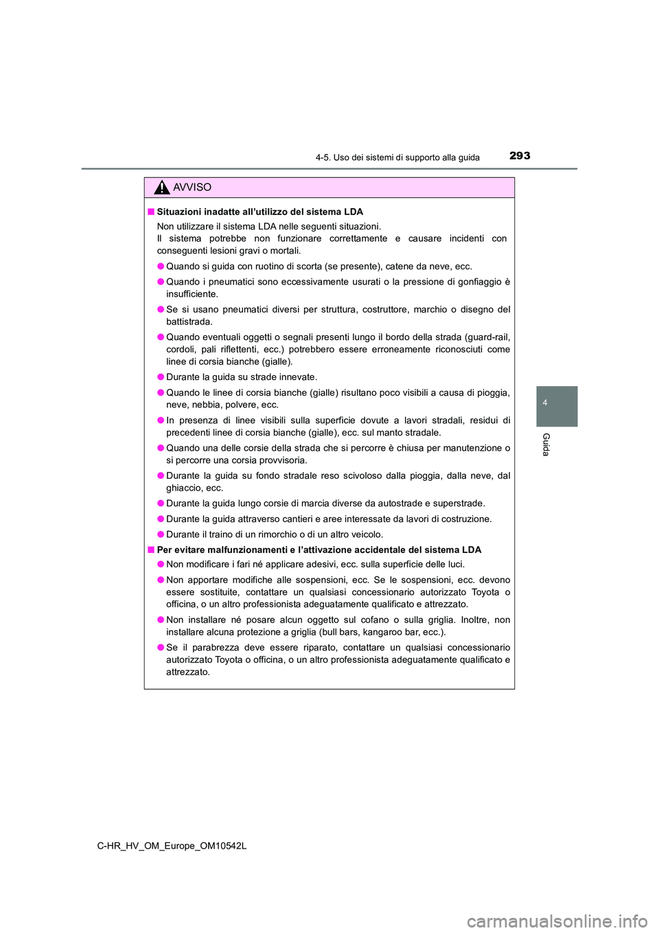 TOYOTA C_HR HYBRID 2016  Manuale duso (in Italian) 2934-5. Uso dei sistemi di supporto alla guida
4
Guida
C-HR_HV_OM_Europe_OM10542L
AVVISO
■Situazioni inadatte all’utilizzo del sistema LDA 
Non utilizzare il sistema LDA nelle seguenti situazioni.