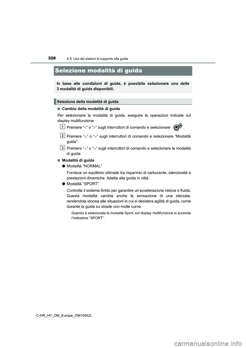 TOYOTA C_HR HYBRID 2016  Manuale duso (in Italian) 3284-5. Uso dei sistemi di supporto alla guida
C-HR_HV_OM_Europe_OM10542L
Selezione modalità di guida
■Cambio della modalità di guida 
Per selezionare la modalità di guida, eseguire le operazioni