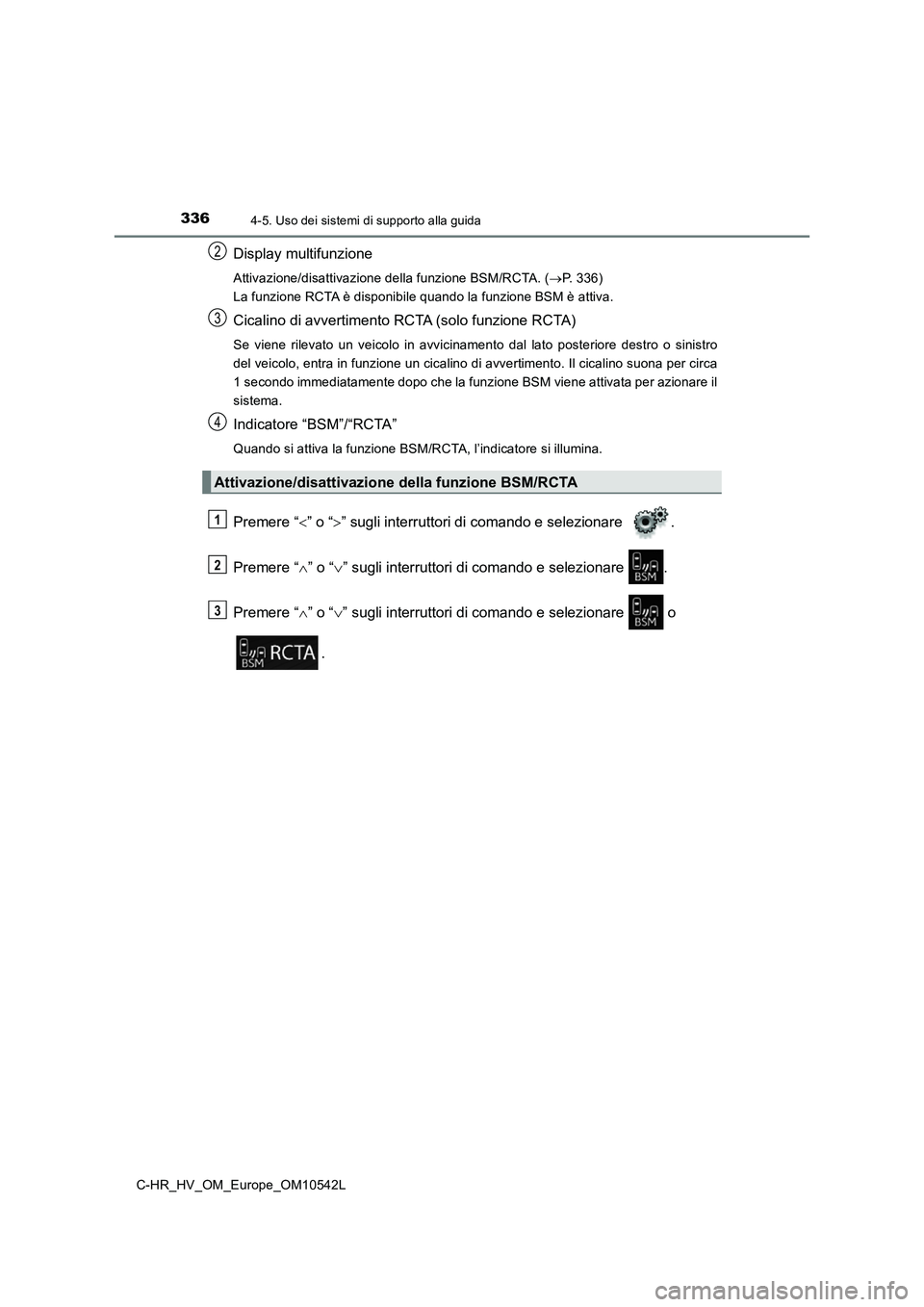 TOYOTA C_HR HYBRID 2016  Manuale duso (in Italian) 3364-5. Uso dei sistemi di supporto alla guida
C-HR_HV_OM_Europe_OM10542L
Display multifunzione
Attivazione/disattivazione della funzione BSM/RCTA. (P. 336) 
La funzione RCTA è disponibile quando 