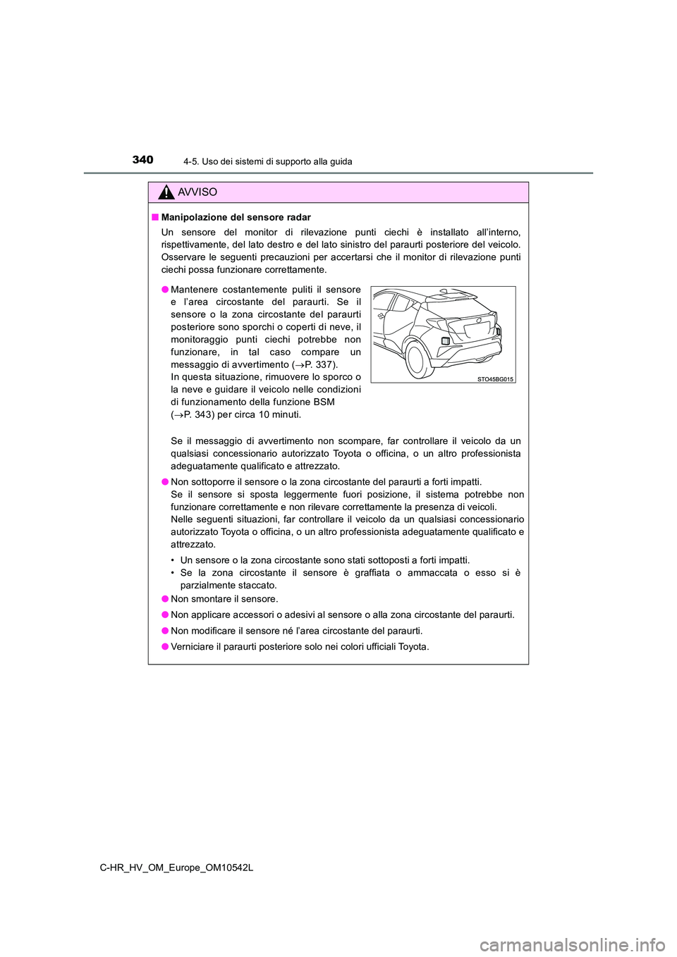 TOYOTA C_HR HYBRID 2016  Manuale duso (in Italian) 3404-5. Uso dei sistemi di supporto alla guida
C-HR_HV_OM_Europe_OM10542L
AVVISO
■Manipolazione del sensore radar 
Un sensore del monitor di rilevazione punti ciechi è installato all’interno, 
ri