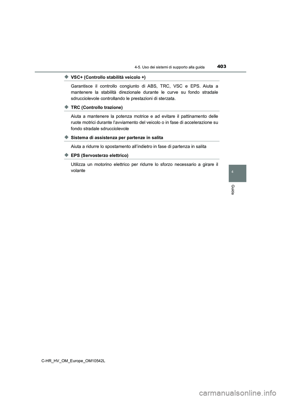 TOYOTA C_HR HYBRID 2016  Manuale duso (in Italian) 4034-5. Uso dei sistemi di supporto alla guida
4
Guida
C-HR_HV_OM_Europe_OM10542L
◆VSC+ (Controllo stabilità veicolo +) 
Garantisce il controllo congiunto di ABS, TRC, VSC e EPS. Aiuta a 
mantenere