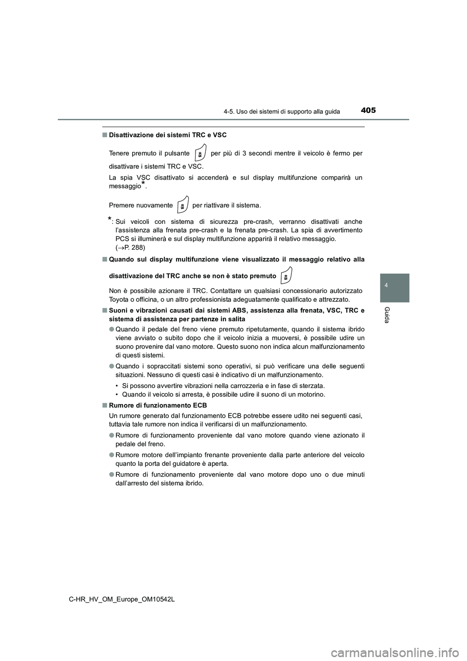 TOYOTA C_HR HYBRID 2016  Manuale duso (in Italian) 4054-5. Uso dei sistemi di supporto alla guida
4
Guida
C-HR_HV_OM_Europe_OM10542L
■Disattivazione dei sistemi TRC e VSC 
Tenere premuto il pulsante   per più di 3 secondi mentre il veicolo è fermo