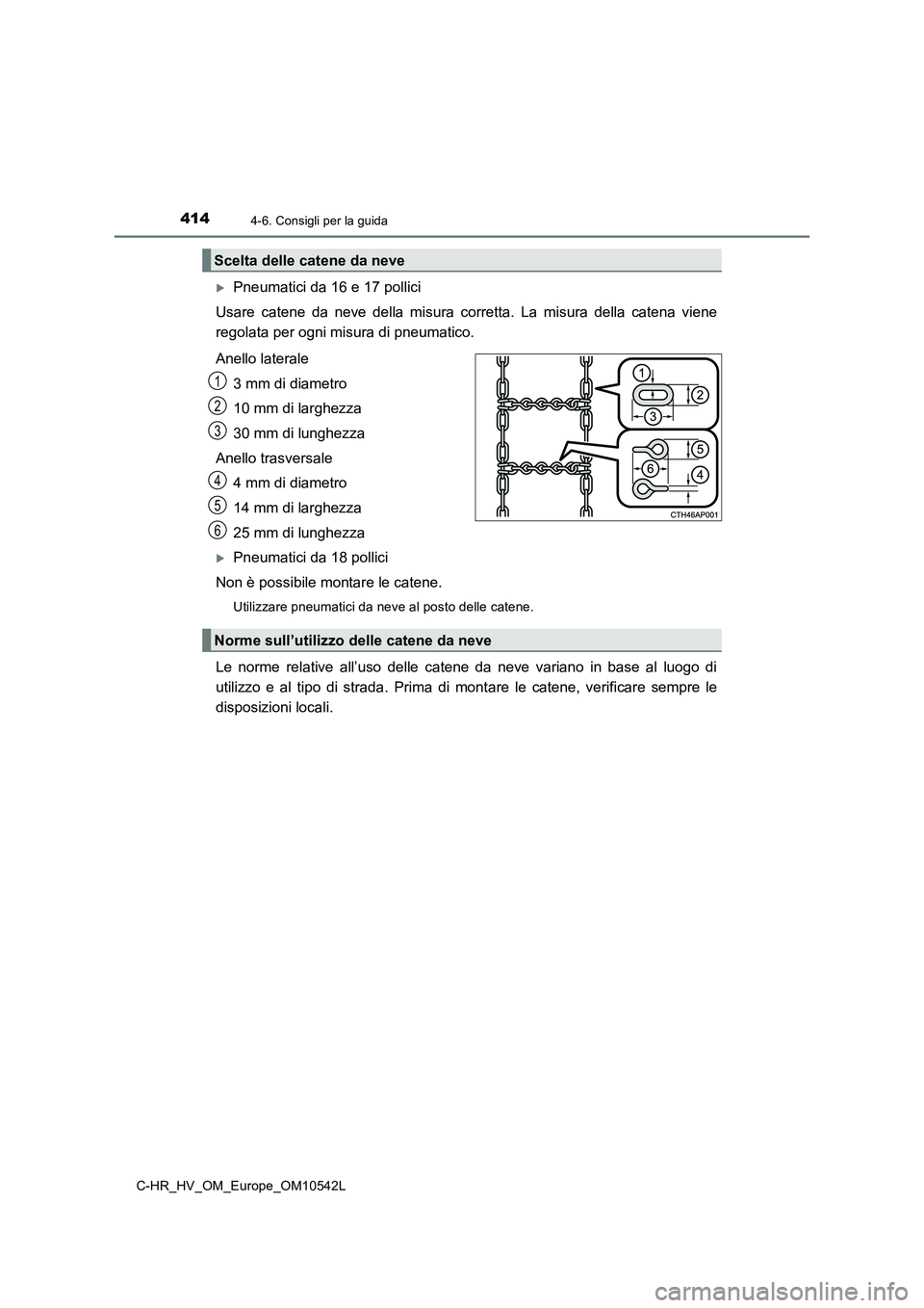 TOYOTA C_HR HYBRID 2016  Manuale duso (in Italian) 4144-6. Consigli per la guida
C-HR_HV_OM_Europe_OM10542L
Pneumatici da 16 e 17 pollici 
Usare catene da neve della misura corretta. La misura della catena viene 
regolata per ogni misura di pneumat