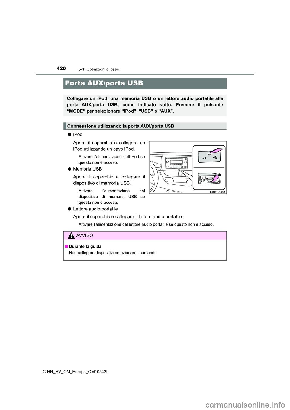 TOYOTA C_HR HYBRID 2016  Manuale duso (in Italian) 4205-1. Operazioni di base
C-HR_HV_OM_Europe_OM10542L
Porta AUX/porta USB
●iPod 
Aprire il coperchio e collegare un 
iPod utilizzando un cavo iPod.
Attivare l’alimentazione dell’iPod se 
questo 