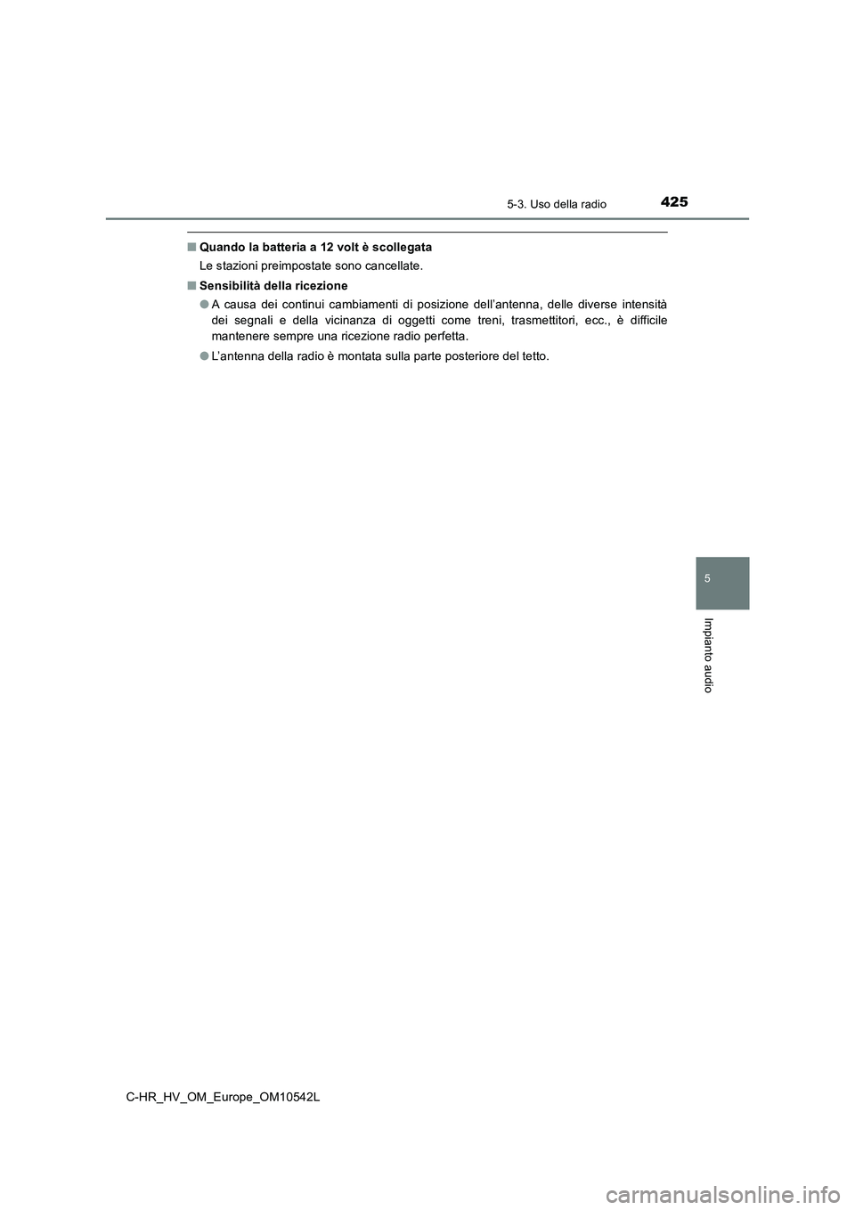 TOYOTA C_HR HYBRID 2016  Manuale duso (in Italian) 4255-3. Uso della radio
5
Impianto audio
C-HR_HV_OM_Europe_OM10542L
■Quando la batteria a 12 volt è scollegata 
Le stazioni preimpostate sono cancellate. 
■ Sensibilità della ricezione 
● A ca