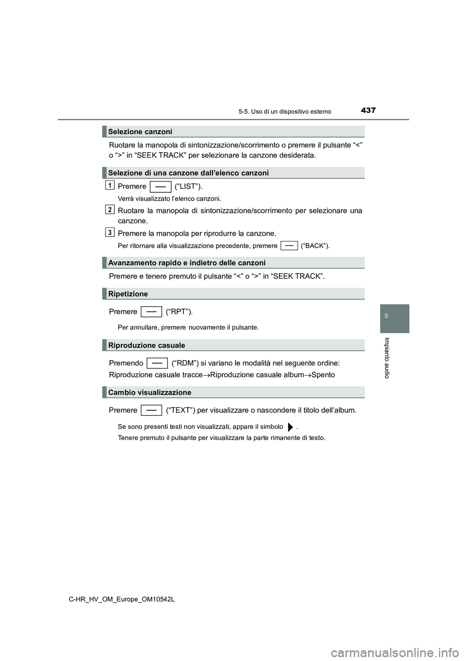 TOYOTA C_HR HYBRID 2016  Manuale duso (in Italian) 4375-5. Uso di un dispositivo esterno
5
Impianto audio
C-HR_HV_OM_Europe_OM10542L
Ruotare la manopola di sintonizzazione/scorrimento o premere il pulsante “<” 
o “>” in “SEEK TRACK” per se