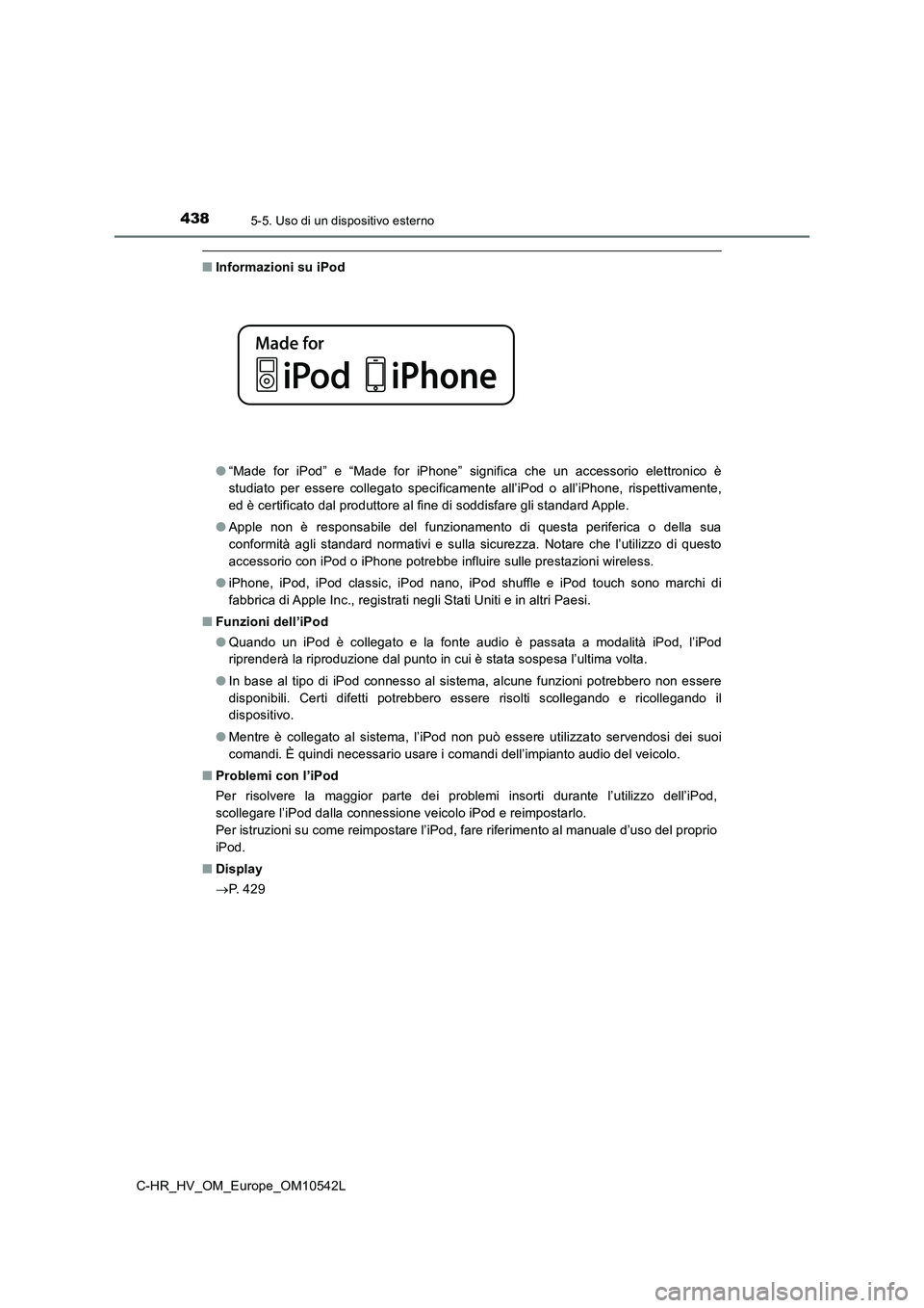 TOYOTA C_HR HYBRID 2017  Manuale duso (in Italian) 4385-5. Uso di un dispositivo esterno
C-HR_HV_OM_Europe_OM10542L
■Informazioni su iPod 
● “Made for iPod” e “Made for iPhone” significa che un accessorio elettronico è 
studiato per esser