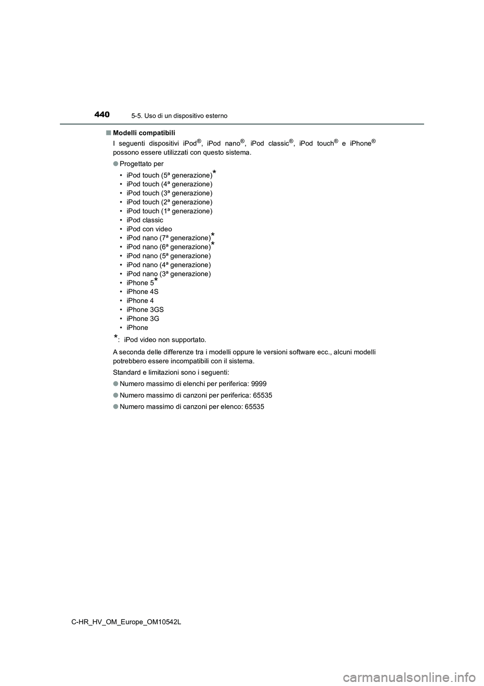 TOYOTA C_HR HYBRID 2017  Manuale duso (in Italian) 4405-5. Uso di un dispositivo esterno
C-HR_HV_OM_Europe_OM10542L 
■ Modelli compatibili 
I seguenti dispositivi iPod®, iPod nano®, iPod classic®, iPod touch® e iPhone®
possono essere utilizzati