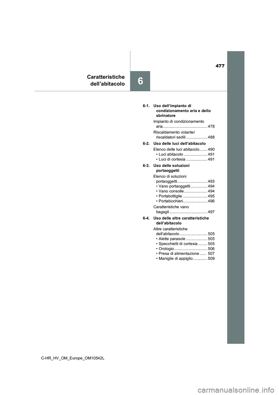 TOYOTA C_HR HYBRID 2016  Manuale duso (in Italian) 477
6
Caratteristiche 
dell’abitacolo
C-HR_HV_OM_Europe_OM10542L 
6-1. Uso dell’impianto di  
condizionamento aria e dello  
sbrinatore 
Impianto di condizionamento  
aria ........................
