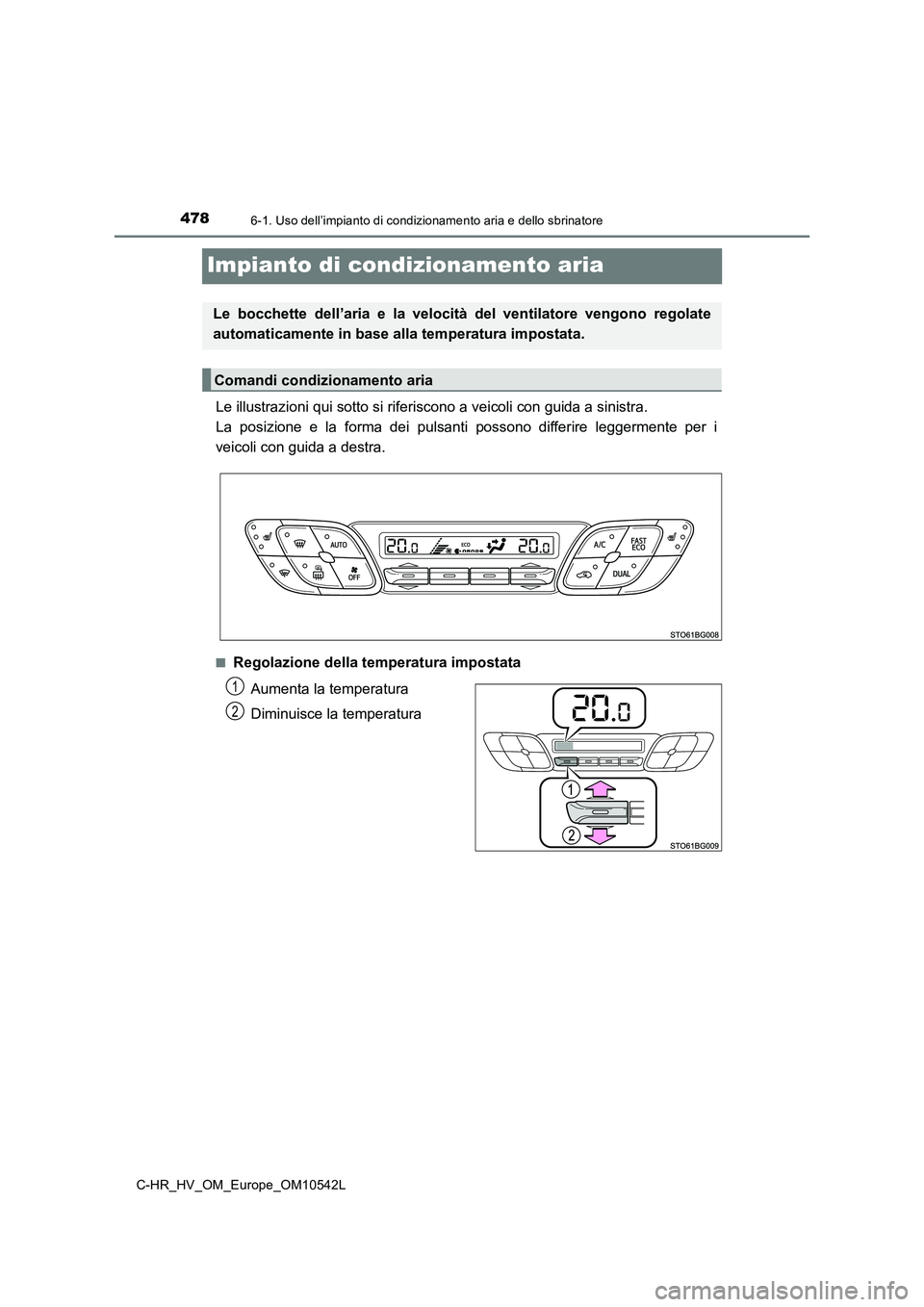TOYOTA C_HR HYBRID 2016  Manuale duso (in Italian) 4786-1. Uso dell’impianto di condizionamento aria e dello sbrinatore
C-HR_HV_OM_Europe_OM10542L
Impianto di condizionamento aria
Le illustrazioni qui sotto si riferiscono a veicoli con guida a sinis
