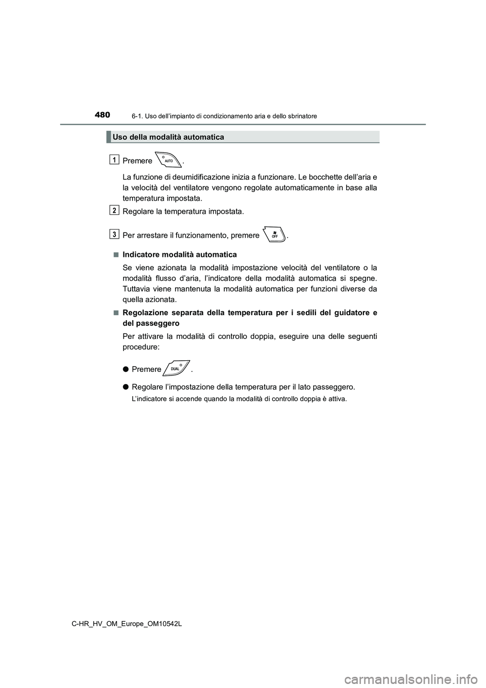 TOYOTA C_HR HYBRID 2016  Manuale duso (in Italian) 4806-1. Uso dell’impianto di condizionamento aria e dello sbrinatore
C-HR_HV_OM_Europe_OM10542L
Premere . 
La funzione di deumidificazione inizia a funzionare. Le bocchette dell’aria e 
la velocit