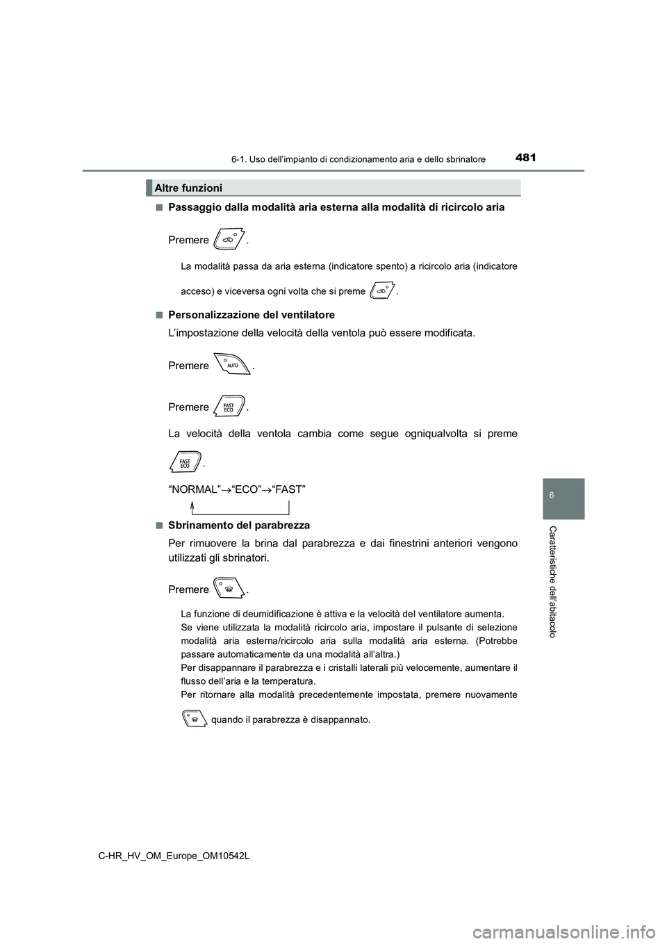 TOYOTA C_HR HYBRID 2016  Manuale duso (in Italian) 4816-1. Uso dell’impianto di condizionamento aria e dello sbrinatore
C-HR_HV_OM_Europe_OM10542L
6
Caratteristiche dell’abitacolo
■Passaggio dalla modalità aria esterna alla modalità di ricirco