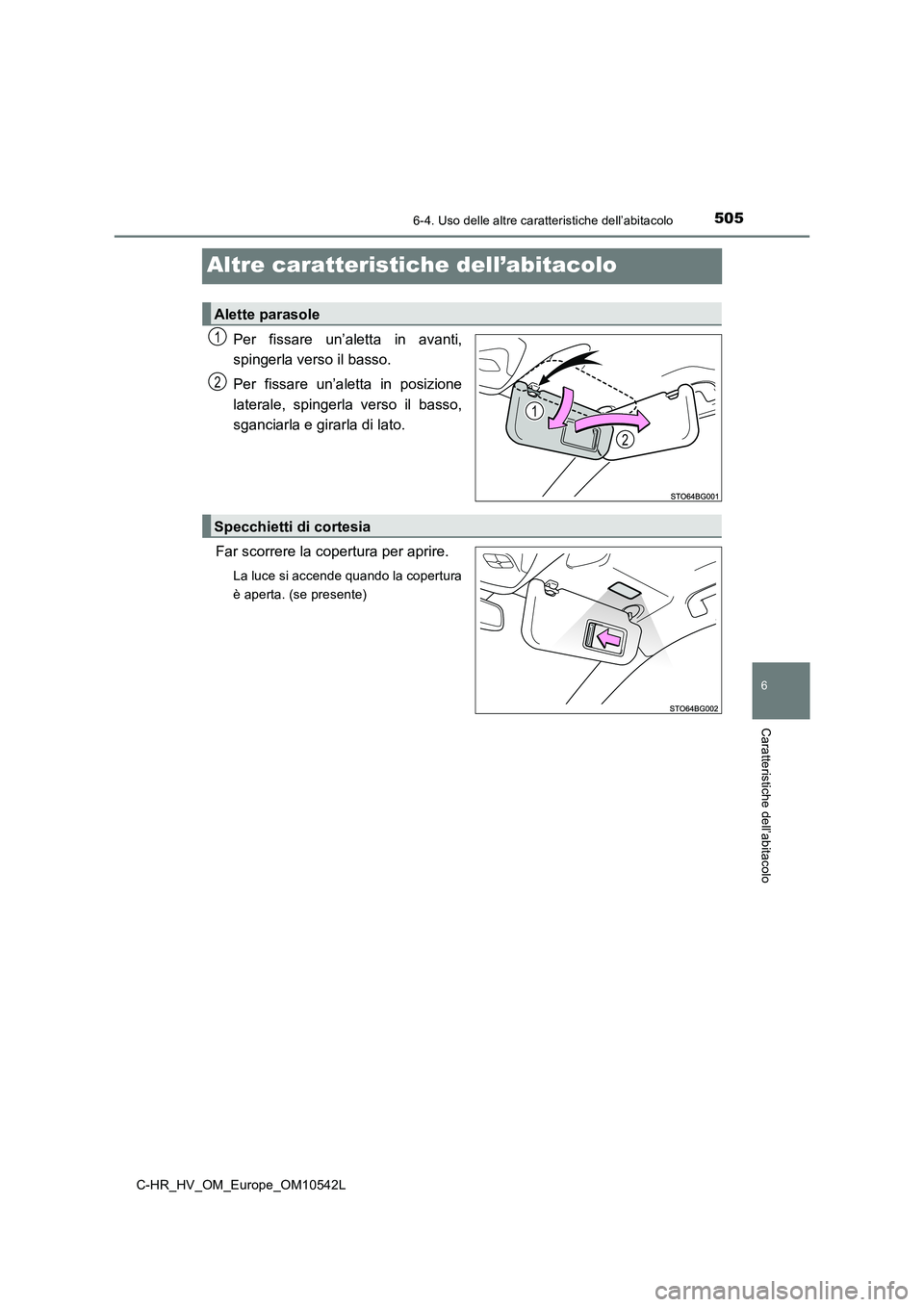 TOYOTA C_HR HYBRID 2016  Manuale duso (in Italian) 5056-4. Uso delle altre caratteristiche dell’abitacolo
C-HR_HV_OM_Europe_OM10542L
6
Caratteristiche dell’abitacolo
Altre caratteristiche dell’abitacolo
Per fissare un’aletta in avanti, 
spinge