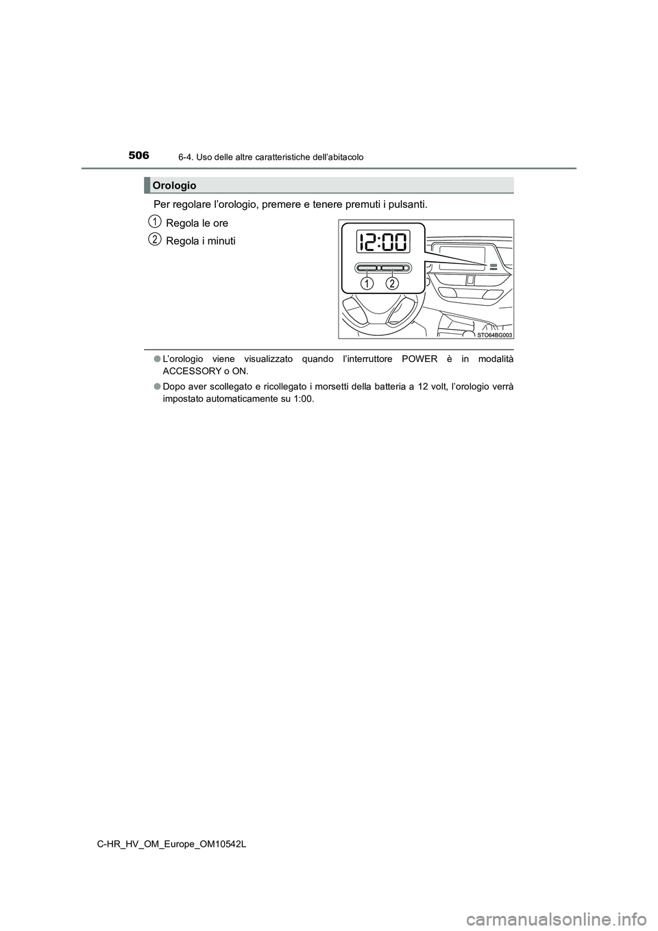 TOYOTA C_HR HYBRID 2016  Manuale duso (in Italian) 5066-4. Uso delle altre caratteristiche dell’abitacolo
C-HR_HV_OM_Europe_OM10542L
Per regolare l’orologio, premere e tenere premuti i pulsanti. 
Regola le ore 
Regola i minuti
● L’orologio vie
