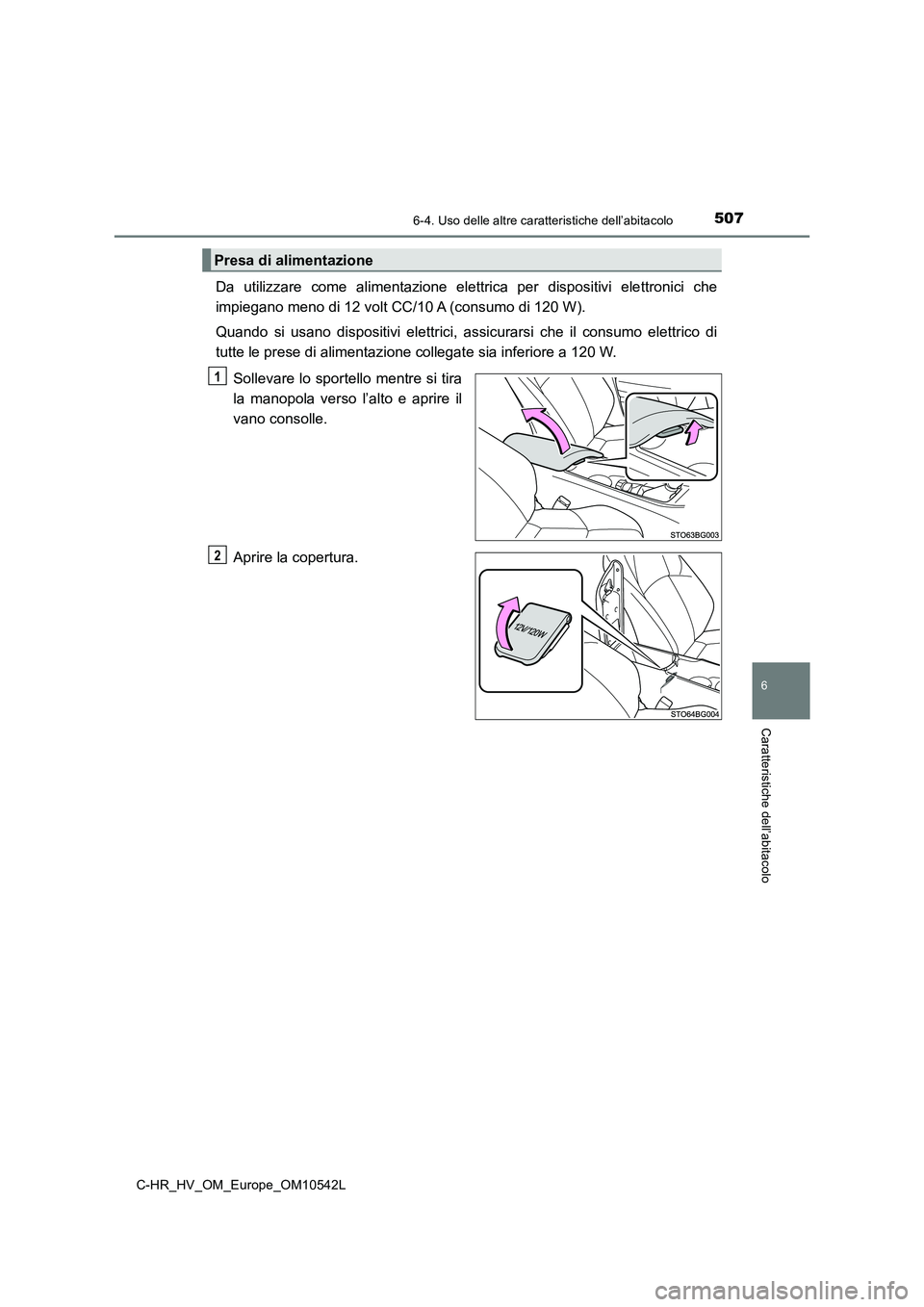 TOYOTA C_HR HYBRID 2016  Manuale duso (in Italian) 5076-4. Uso delle altre caratteristiche dell’abitacolo
C-HR_HV_OM_Europe_OM10542L
6
Caratteristiche dell’abitacolo
Da utilizzare come alimentazione elettrica per dispositivi elettronici che 
impie