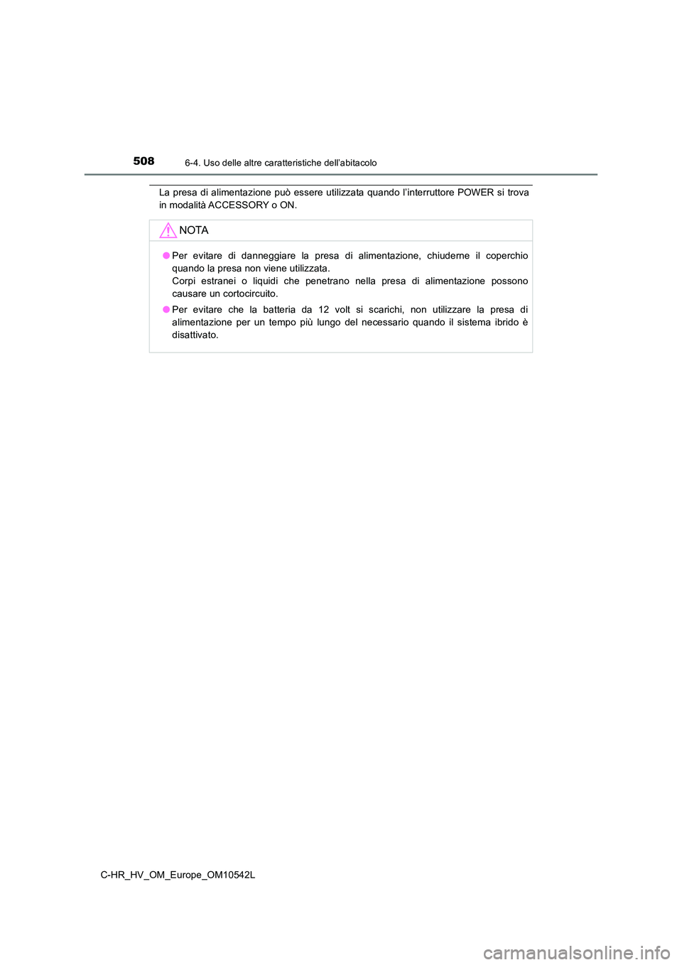 TOYOTA C_HR HYBRID 2016  Manuale duso (in Italian) 5086-4. Uso delle altre caratteristiche dell’abitacolo
C-HR_HV_OM_Europe_OM10542L
La presa di alimentazione può essere utilizzata quando l’interruttore POWER si trova 
in modalità ACCESSORY o ON