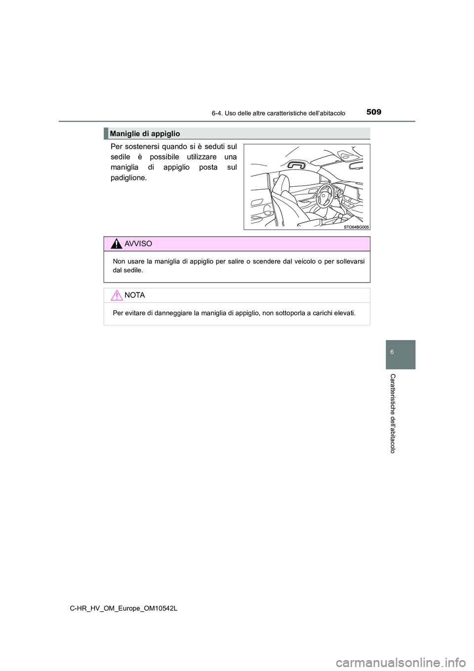 TOYOTA C_HR HYBRID 2016  Manuale duso (in Italian) 5096-4. Uso delle altre caratteristiche dell’abitacolo
C-HR_HV_OM_Europe_OM10542L
6
Caratteristiche dell’abitacolo
Per sostenersi quando si è seduti sul 
sedile è possibile utilizzare una
manigl