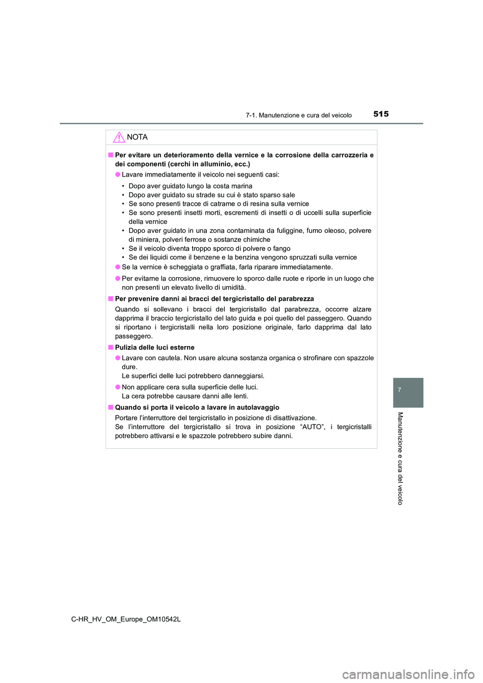 TOYOTA C_HR HYBRID 2016  Manuale duso (in Italian) 5157-1. Manutenzione e cura del veicolo
7
Manutenzione e cura del veicolo
C-HR_HV_OM_Europe_OM10542L
NOTA
■Per evitare un deterioramento della vernice e la corrosione della carrozzeria e 
dei compon