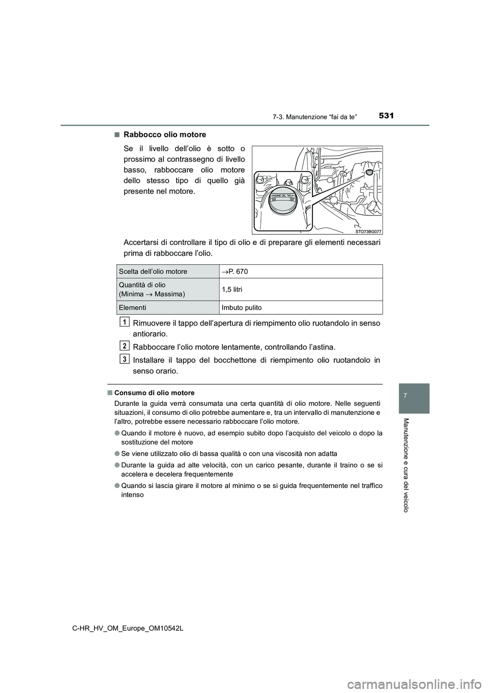 TOYOTA C_HR HYBRID 2016  Manuale duso (in Italian) 5317-3. Manutenzione “fai da te”
C-HR_HV_OM_Europe_OM10542L
7
Manutenzione e cura del veicolo
■Rabbocco olio motore 
Se il livello dell’olio è sotto o 
prossimo al contrassegno di livello
bas