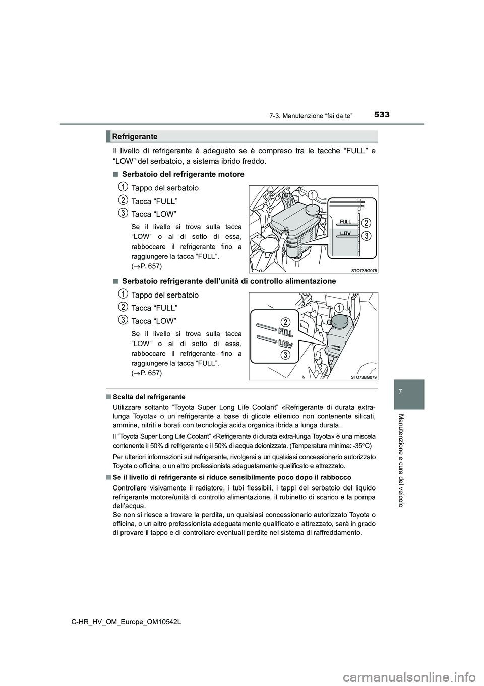 TOYOTA C_HR HYBRID 2016  Manuale duso (in Italian) 5337-3. Manutenzione “fai da te”
C-HR_HV_OM_Europe_OM10542L
7
Manutenzione e cura del veicolo
Il livello di refrigerante è adeguato se è compreso tra le tacche “FULL” e 
“LOW” del serbat