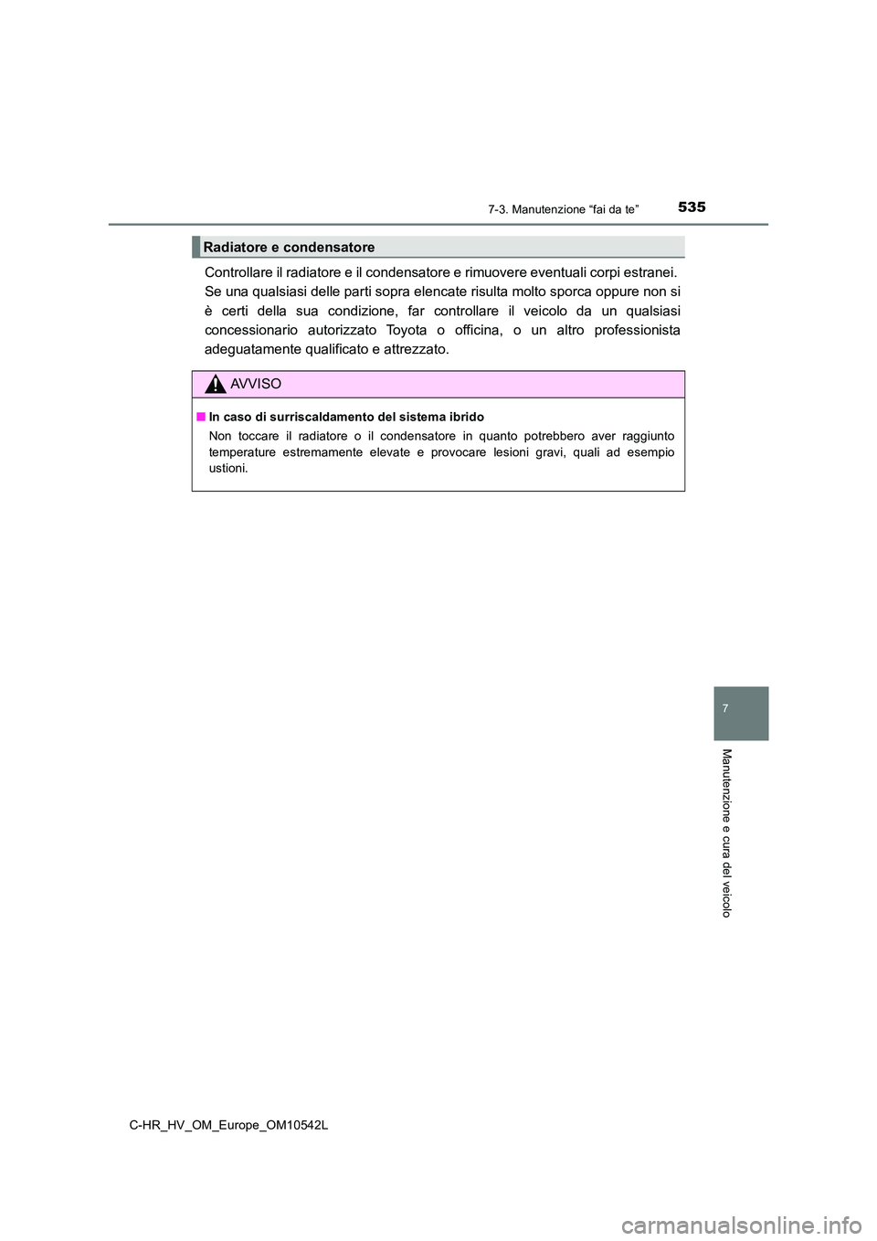 TOYOTA C_HR HYBRID 2016  Manuale duso (in Italian) 5357-3. Manutenzione “fai da te”
C-HR_HV_OM_Europe_OM10542L
7
Manutenzione e cura del veicolo
Controllare il radiatore e il condensatore e rimuovere eventuali corpi estranei.  
Se una qualsiasi de