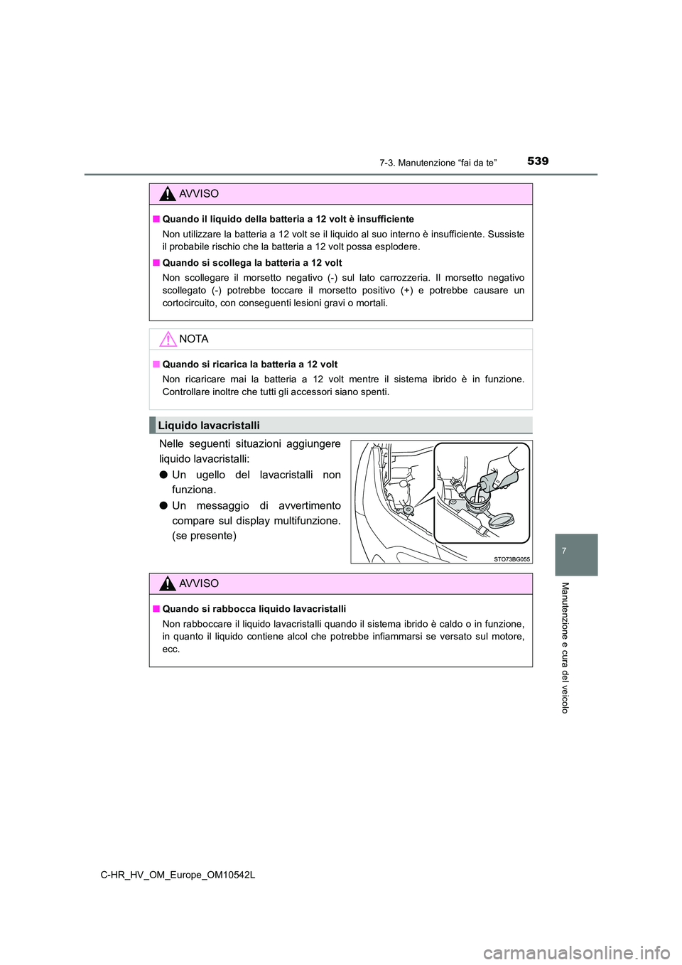 TOYOTA C_HR HYBRID 2016  Manuale duso (in Italian) 5397-3. Manutenzione “fai da te”
C-HR_HV_OM_Europe_OM10542L
7
Manutenzione e cura del veicolo
Nelle seguenti situazioni aggiungere 
liquido lavacristalli: 
● Un ugello del lavacristalli non 
fun