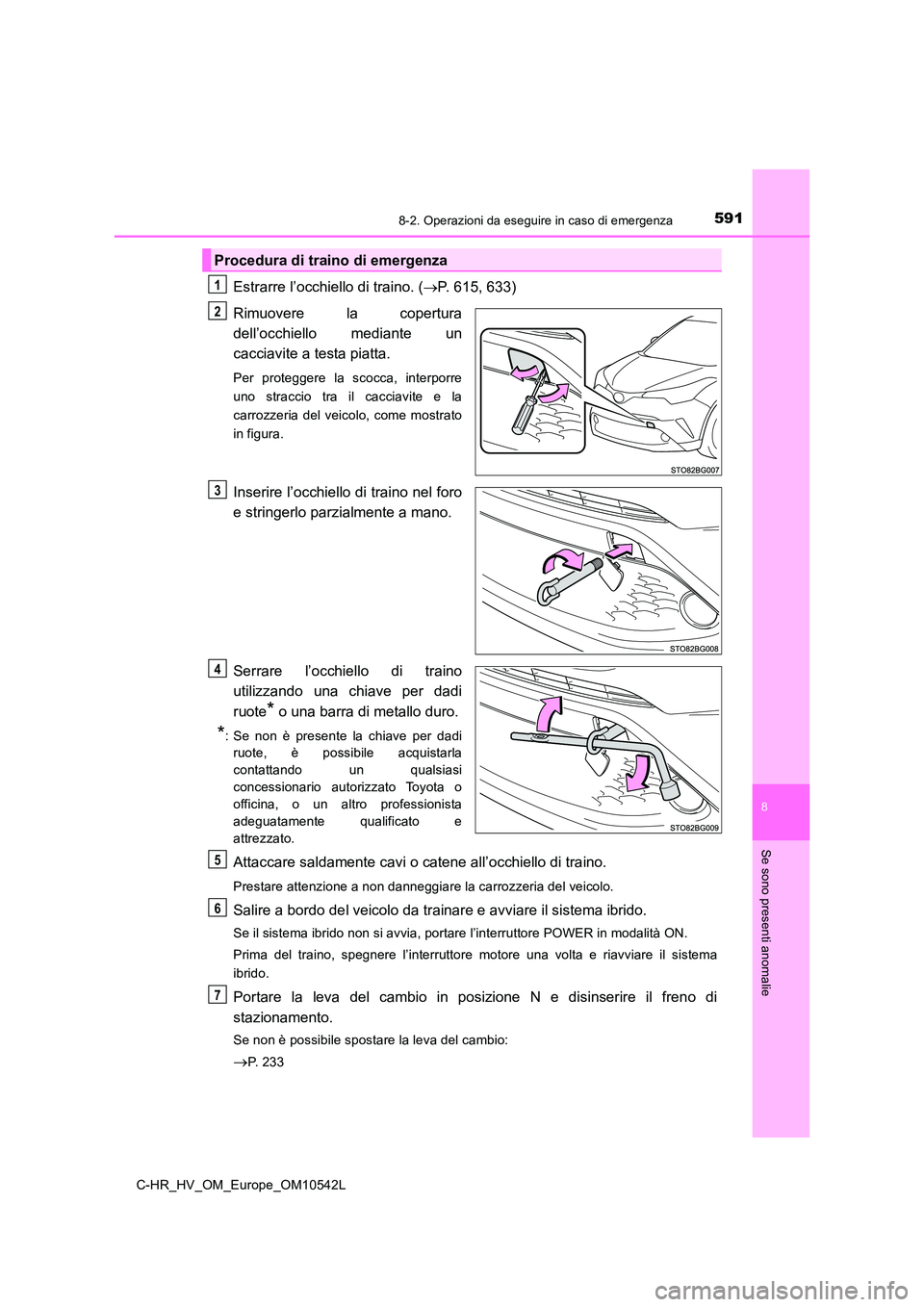 TOYOTA C_HR HYBRID 2016 Manuale duso (in Italian) 5918-2. Operazioni da eseguire in caso di emergenza
C-HR_HV_OM_Europe_OM10542L
8
Se sono presenti anomalie
Estrarre l’occhiello di traino. (P. 615, 633)
Rimuovere la copertura
dell’occhiello TOYOTA C_HR HYBRID 2016 Manuale duso (in Italian) 5918-2. Operazioni da eseguire in caso di emergenza
C-HR_HV_OM_Europe_OM10542L
8
Se sono presenti anomalie
Estrarre l’occhiello di traino. (P. 615, 633)
Rimuovere la copertura
dell’occhiello