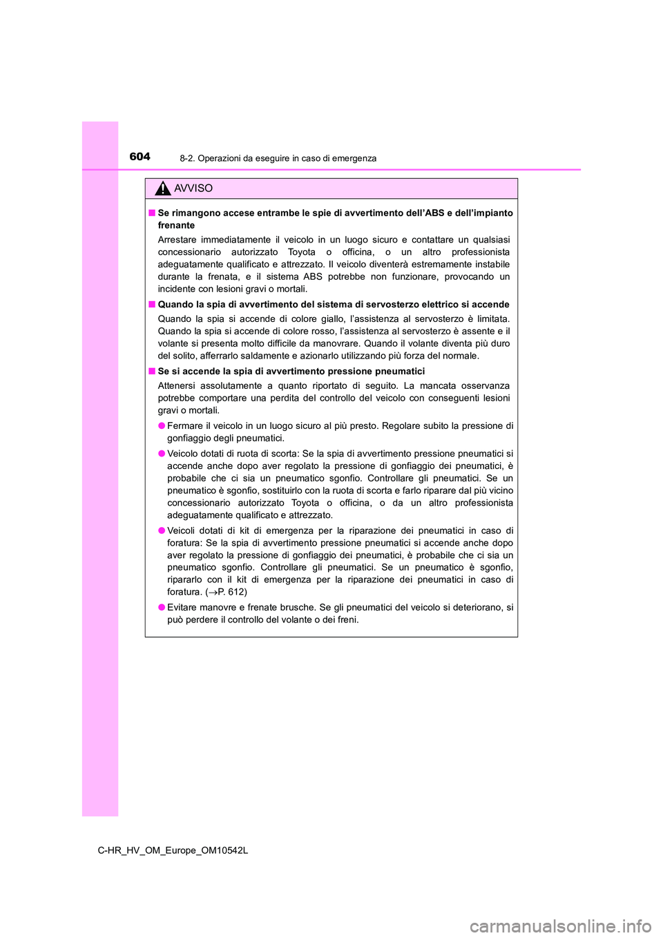 TOYOTA C_HR HYBRID 2016 Manuale duso (in Italian) 6048-2. Operazioni da eseguire in caso di emergenza
C-HR_HV_OM_Europe_OM10542L
AVVISO
■Se rimangono accese entrambe le spie di avvertimento dell’ABS e dell’impianto
frenante
Arrestare immediat TOYOTA C_HR HYBRID 2016 Manuale duso (in Italian) 6048-2. Operazioni da eseguire in caso di emergenza
C-HR_HV_OM_Europe_OM10542L
AVVISO
■Se rimangono accese entrambe le spie di avvertimento dell’ABS e dell’impianto
frenante
Arrestare immediat