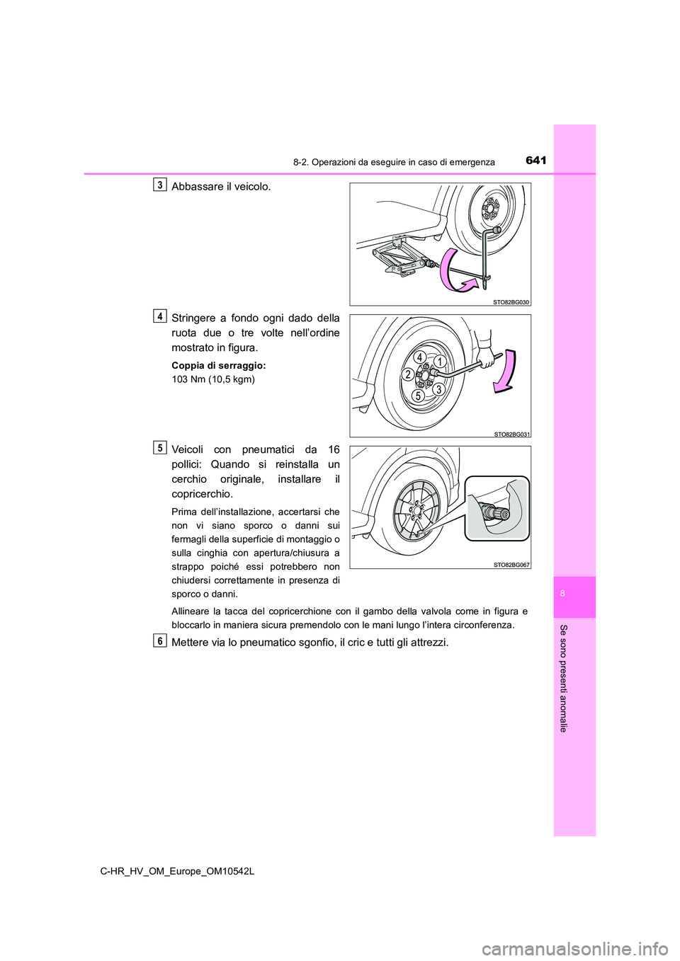 TOYOTA C_HR HYBRID 2016 Manuale duso (in Italian) 6418-2. Operazioni da eseguire in caso di emergenza
C-HR_HV_OM_Europe_OM10542L
8
Se sono presenti anomalie
Abbassare il veicolo.
Stringere a fondo ogni dado della
ruota due o tre volte nell’ordine TOYOTA C_HR HYBRID 2016 Manuale duso (in Italian) 6418-2. Operazioni da eseguire in caso di emergenza
C-HR_HV_OM_Europe_OM10542L
8
Se sono presenti anomalie
Abbassare il veicolo.
Stringere a fondo ogni dado della
ruota due o tre volte nell’ordine