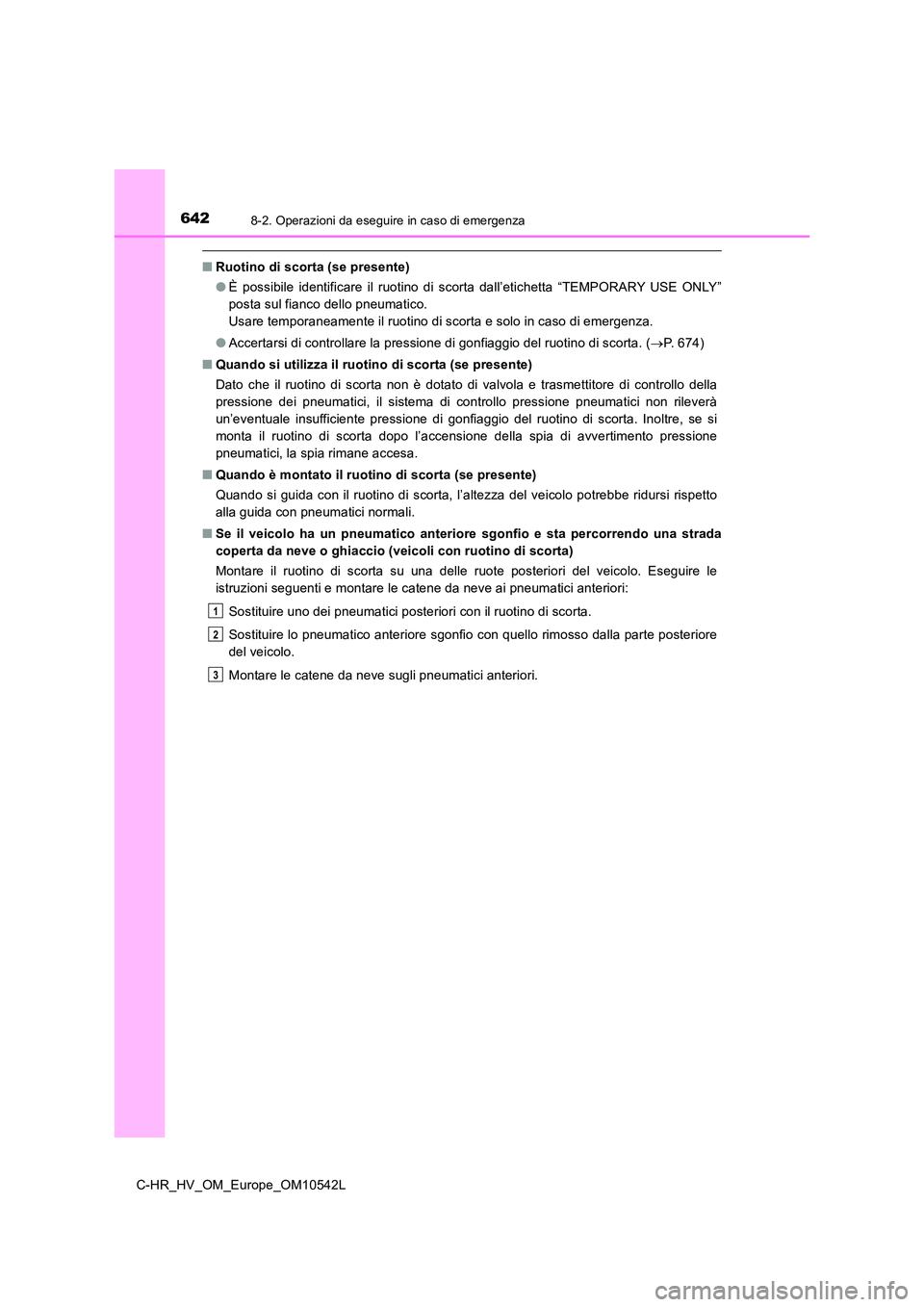 TOYOTA C_HR HYBRID 2016 Manuale duso (in Italian) 6428-2. Operazioni da eseguire in caso di emergenza
C-HR_HV_OM_Europe_OM10542L
■Ruotino di scorta (se presente)
● È possibile identificare il ruotino di scorta dall’etichetta “TEMPORARY USE TOYOTA C_HR HYBRID 2016 Manuale duso (in Italian) 6428-2. Operazioni da eseguire in caso di emergenza
C-HR_HV_OM_Europe_OM10542L
■Ruotino di scorta (se presente)
● È possibile identificare il ruotino di scorta dall’etichetta “TEMPORARY USE