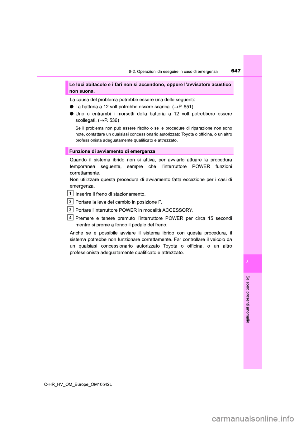 TOYOTA C_HR HYBRID 2016 Manuale duso (in Italian) 6478-2. Operazioni da eseguire in caso di emergenza
C-HR_HV_OM_Europe_OM10542L
8
Se sono presenti anomalie
La causa del problema potrebbe essere una delle seguenti:
● La batteria a 12 volt potrebbe TOYOTA C_HR HYBRID 2016 Manuale duso (in Italian) 6478-2. Operazioni da eseguire in caso di emergenza
C-HR_HV_OM_Europe_OM10542L
8
Se sono presenti anomalie
La causa del problema potrebbe essere una delle seguenti:
● La batteria a 12 volt potrebbe